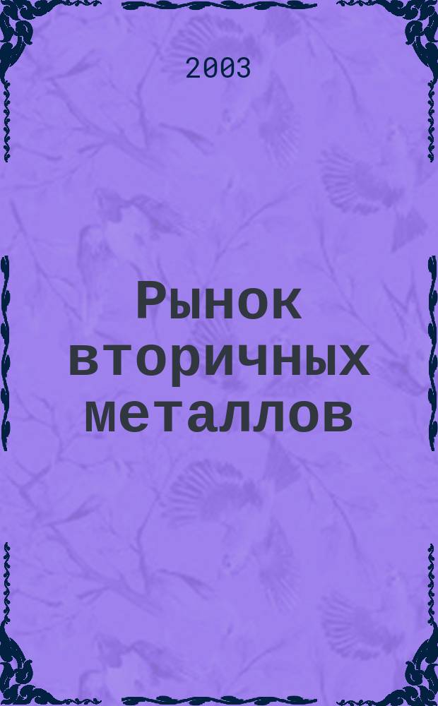 Рынок вторичных металлов : Науч.-техн. и произв. журн. 2003, № 2 (16)