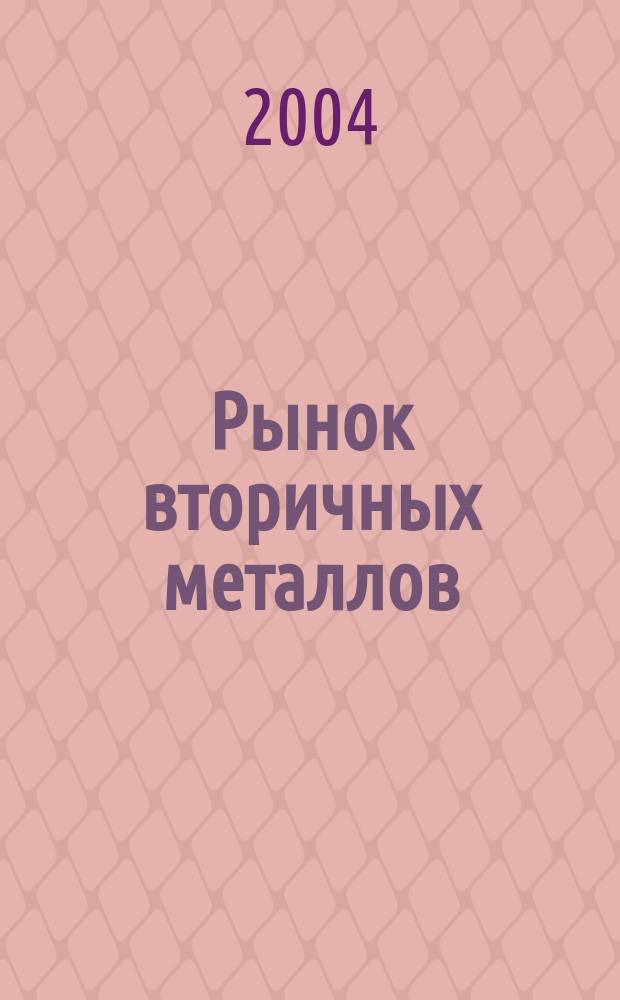 Рынок вторичных металлов : Науч.-техн. и произв. журн. 2004, № 4 (24)