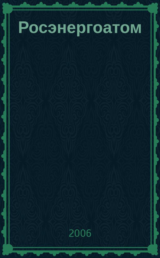 Росэнергоатом : ежемесячный журнал атомной энергетики России. 2006, № 12