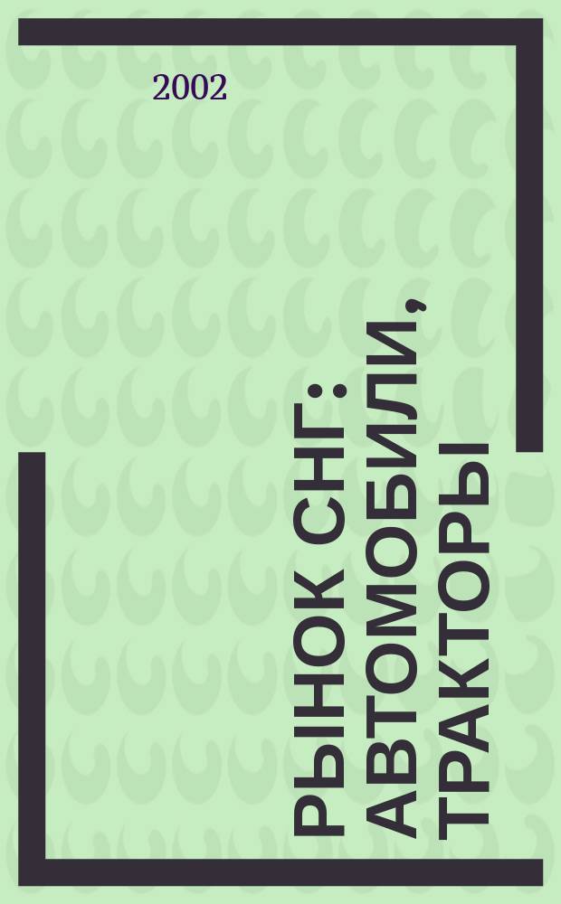 Рынок СНГ: автомобили, тракторы : Информ.-аналит. журн. 2002, № 1 (12)