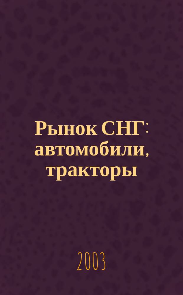 Рынок СНГ: автомобили, тракторы : Информ.-аналит. журн. 2003, № 1 (15)