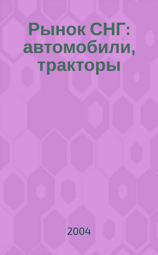 Рынок СНГ: автомобили, тракторы : Информ.-аналит. журн. 2004, № 3 (19)
