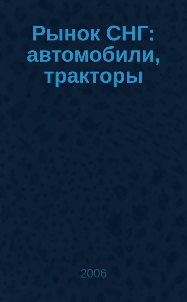 Рынок СНГ: автомобили, тракторы : Информ.-аналит. журн. 2006, № 1 (25)