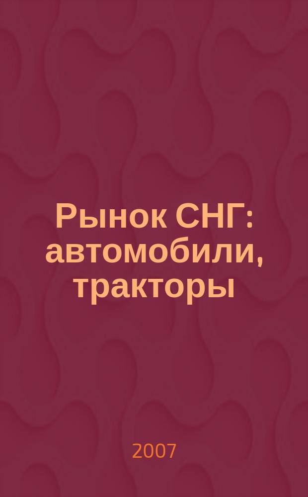 Рынок СНГ: автомобили, тракторы : Информ.-аналит. журн. 2007, № 1 (29)