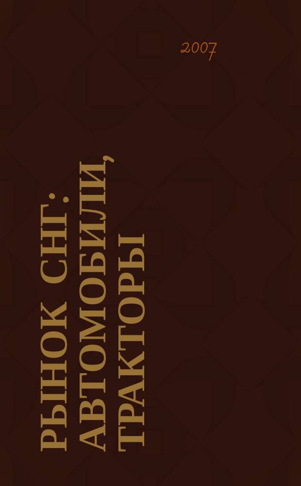 Рынок СНГ: автомобили, тракторы : Информ.-аналит. журн. 2007, № 2 (30)