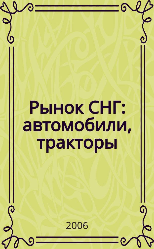 Рынок СНГ: автомобили, тракторы : Информ.-аналит. журн. 2006, № 4 (28)
