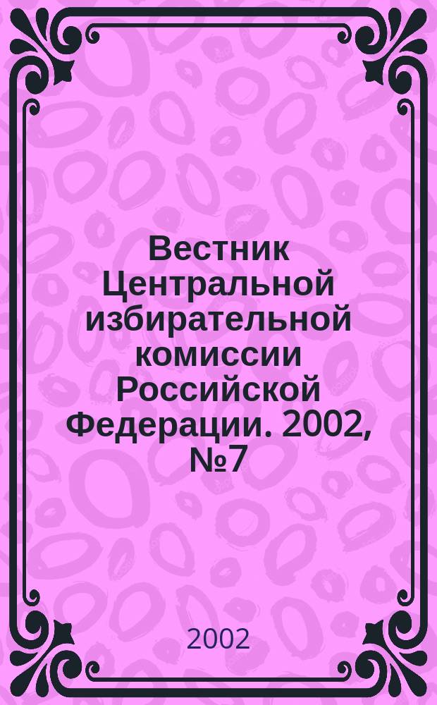 Вестник Центральной избирательной комиссии Российской Федерации. 2002, № 7 (133)