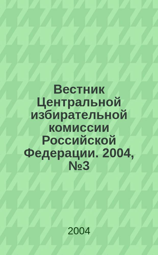 Вестник Центральной избирательной комиссии Российской Федерации. 2004, № 3 (165)