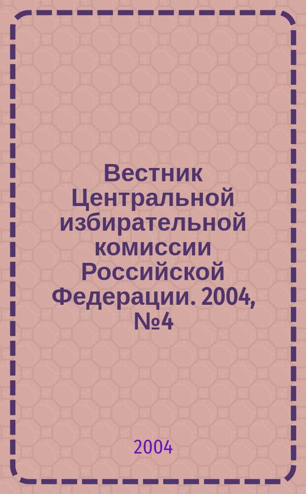 Вестник Центральной избирательной комиссии Российской Федерации. 2004, № 4 (166)