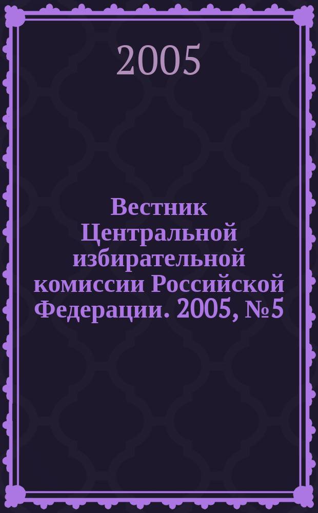 Вестник Центральной избирательной комиссии Российской Федерации. 2005, № 5 (184)