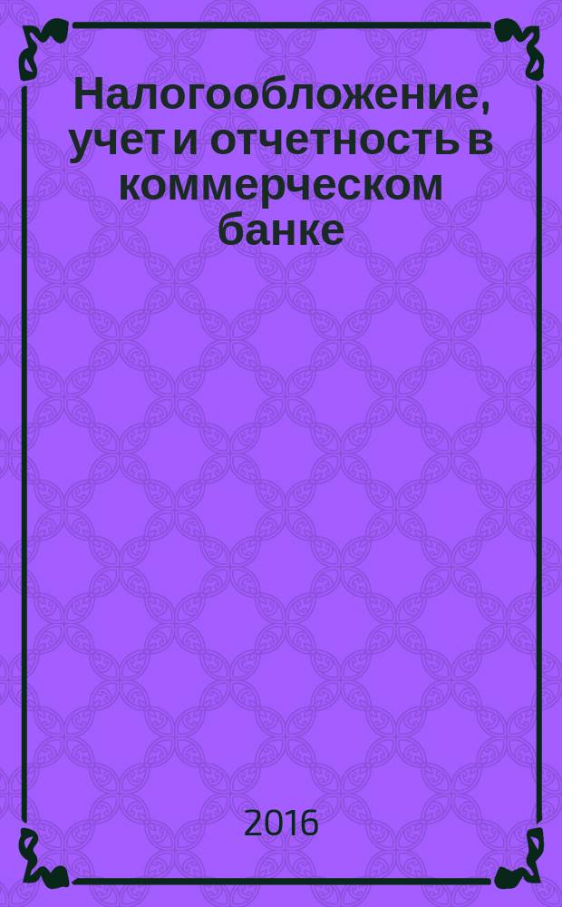 Налогообложение, учет и отчетность в коммерческом банке : Ежекварт. альм. 2016, № 4 (206)