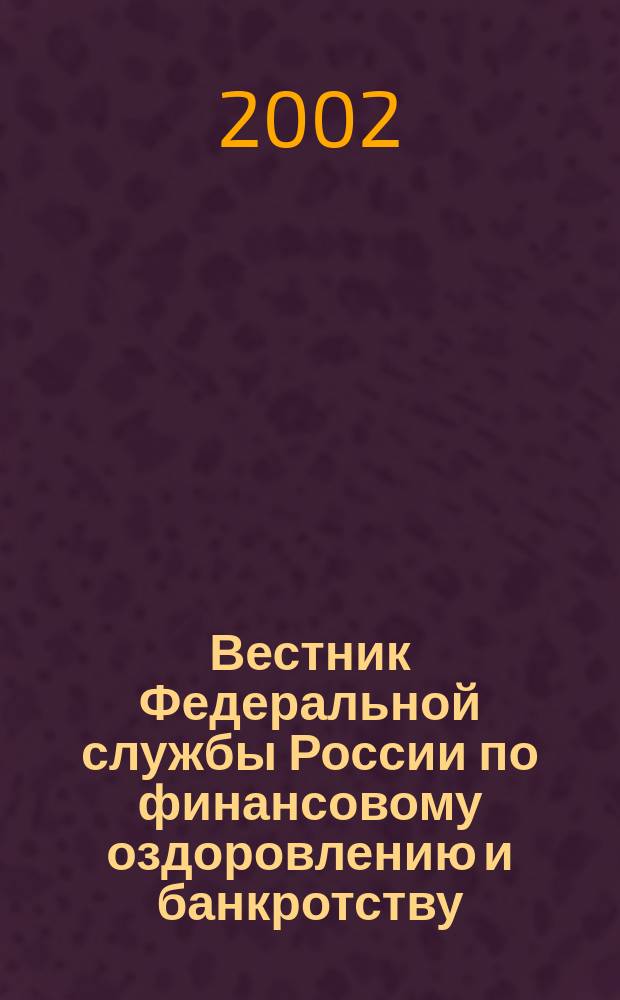 Вестник Федеральной службы России по финансовому оздоровлению и банкротству : Офиц. изд. 2002, № 2 (38)