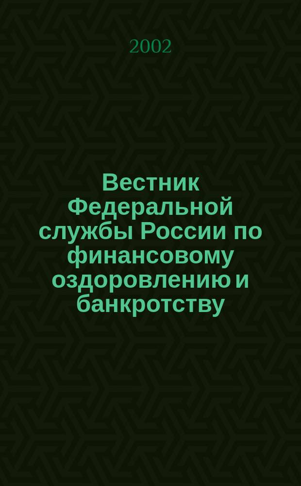 Вестник Федеральной службы России по финансовому оздоровлению и банкротству : Офиц. изд. 2002, № 4 (40)
