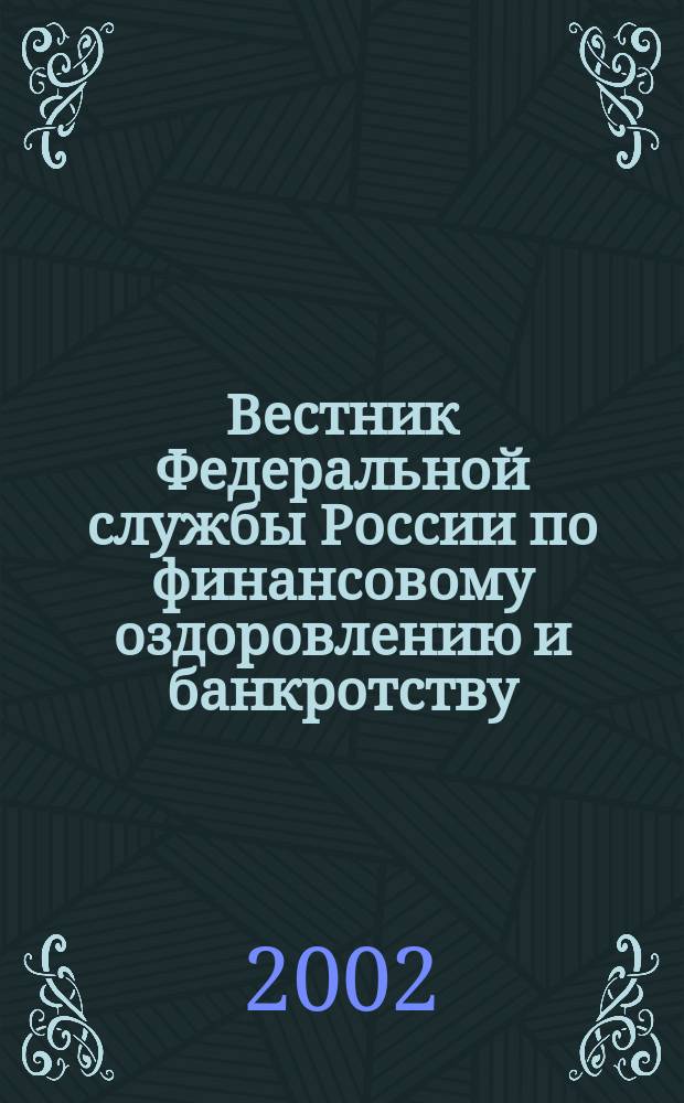 Вестник Федеральной службы России по финансовому оздоровлению и банкротству : Офиц. изд. 2002, № 10 (46)