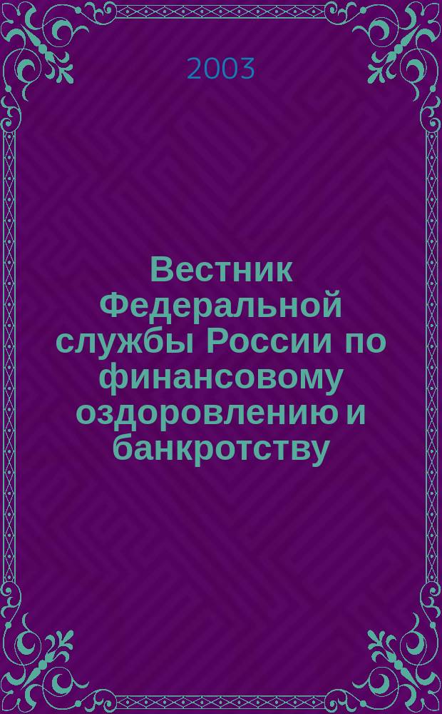 Вестник Федеральной службы России по финансовому оздоровлению и банкротству : Офиц. изд. 2003, № 2 (50)