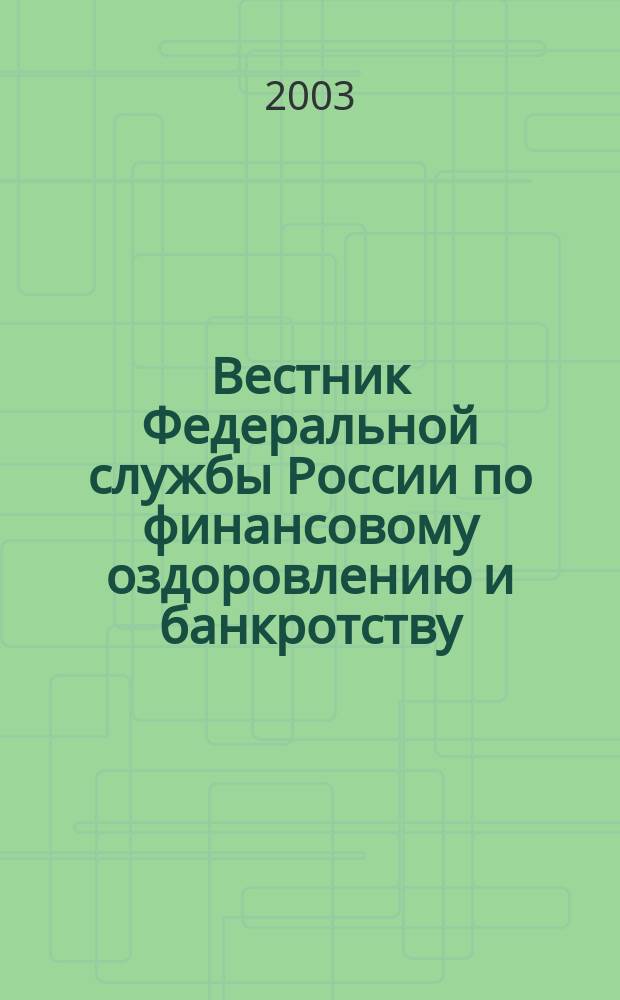 Вестник Федеральной службы России по финансовому оздоровлению и банкротству : Офиц. изд. 2003, № 7 (55)