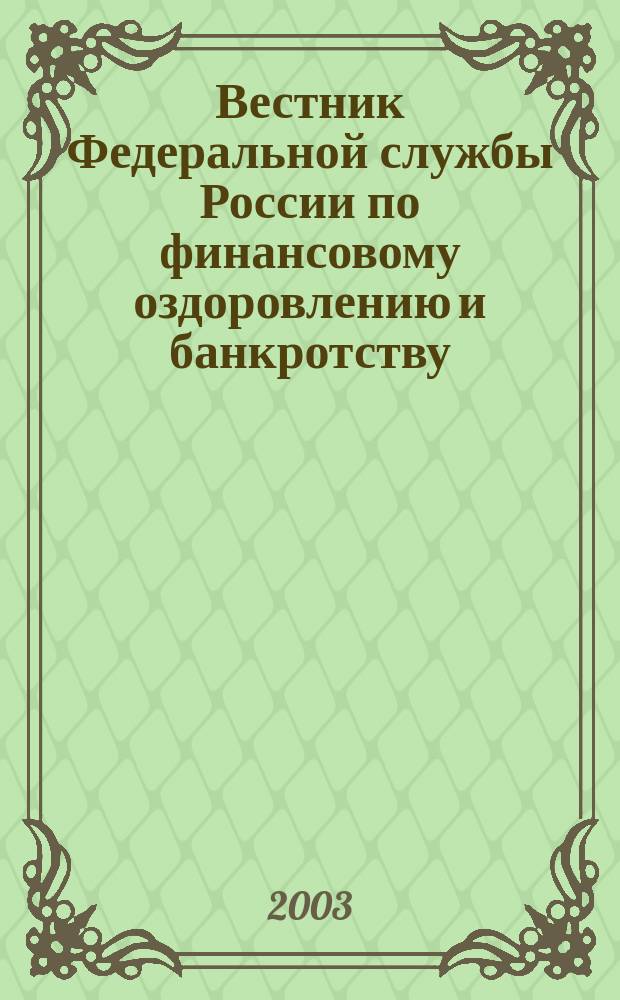 Вестник Федеральной службы России по финансовому оздоровлению и банкротству : Офиц. изд. 2003, № 12 (60)