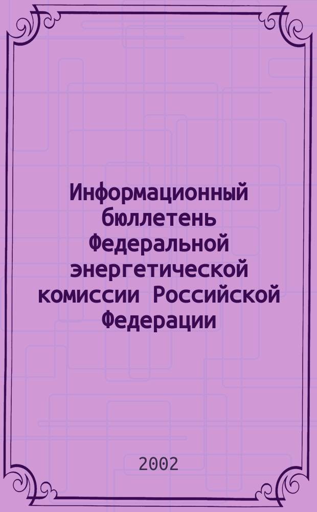 Информационный бюллетень Федеральной энергетической комиссии Российской Федерации : Офиц. изд. 2002, № 7 (55)