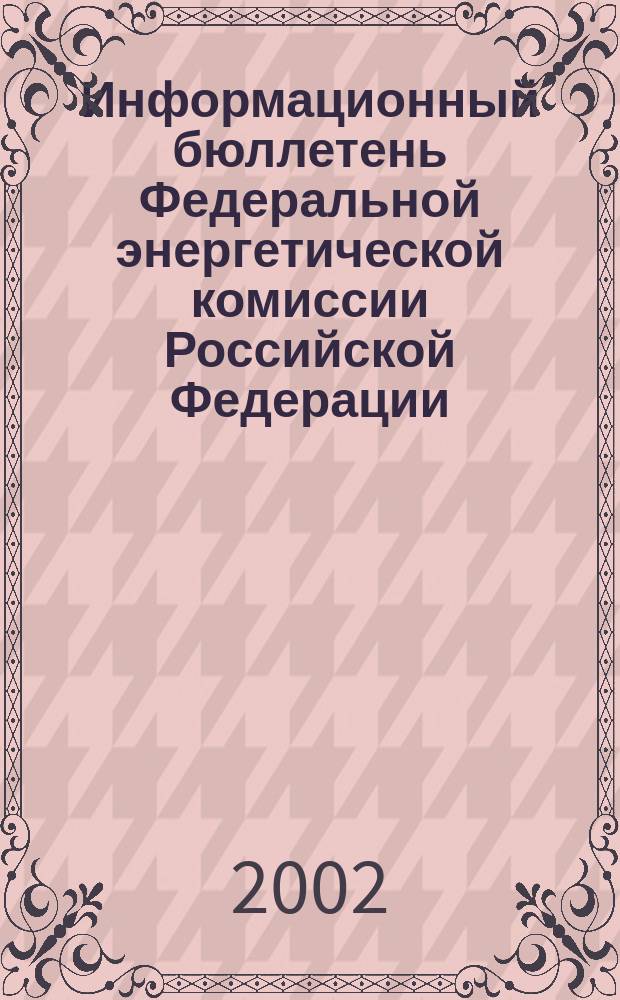 Информационный бюллетень Федеральной энергетической комиссии Российской Федерации : Офиц. изд. 2002, № 15 (63)