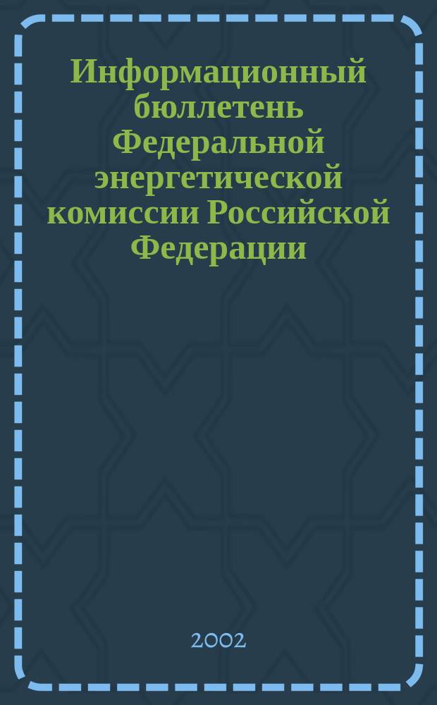 Информационный бюллетень Федеральной энергетической комиссии Российской Федерации : Офиц. изд. 2002, № 23 (71)