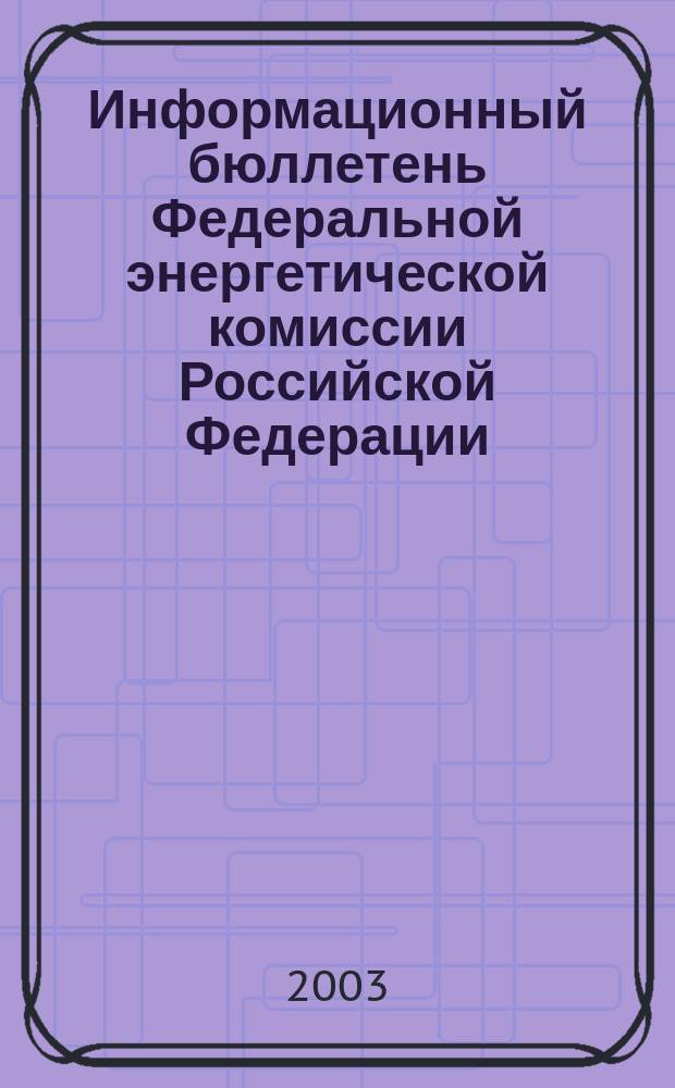 Информационный бюллетень Федеральной энергетической комиссии Российской Федерации : Офиц. изд. 2003, № 22 (94)