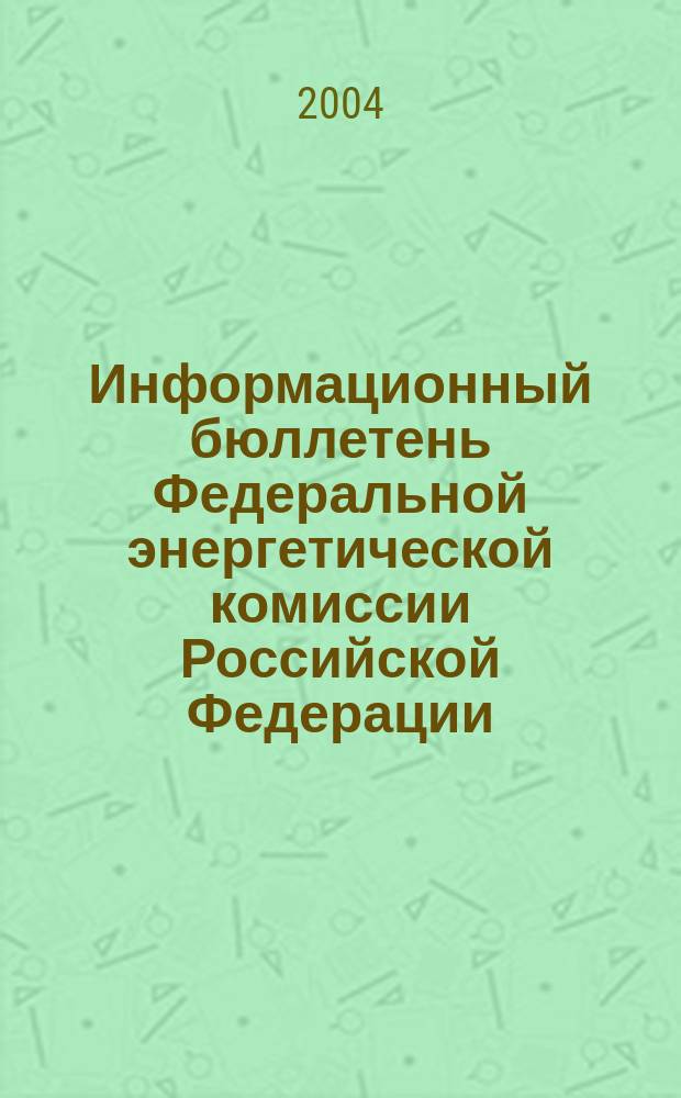 Информационный бюллетень Федеральной энергетической комиссии Российской Федерации : Офиц. изд. 2004, № 7 (115)