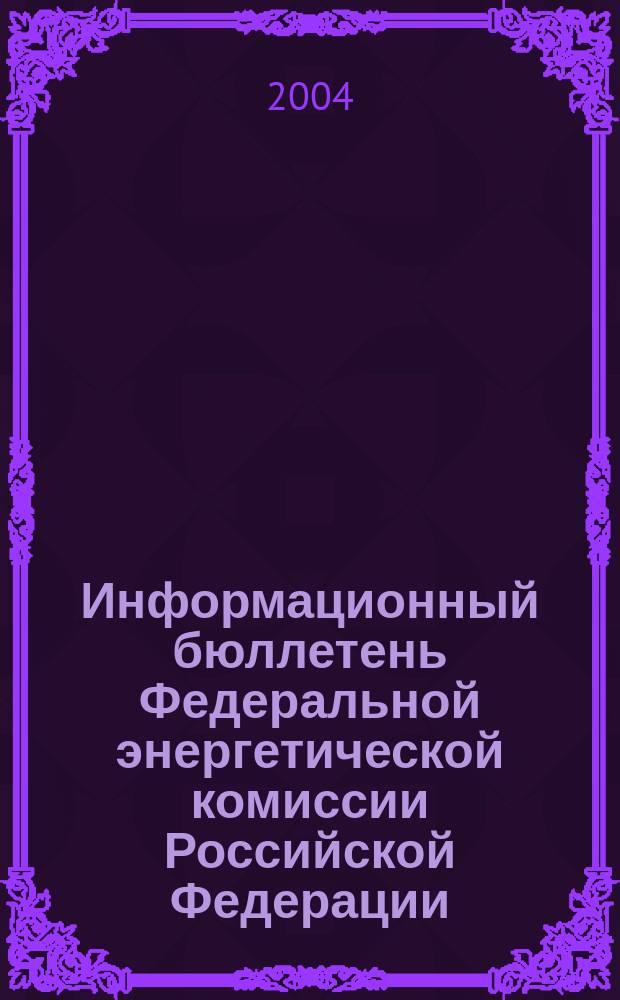 Информационный бюллетень Федеральной энергетической комиссии Российской Федерации : Офиц. изд. 2004, № 19 (127)