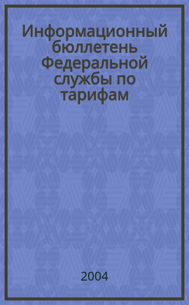 Информационный бюллетень Федеральной службы по тарифам : Офиц. изд. Федерал. службы по тарифам. 2004, № 14 (143)