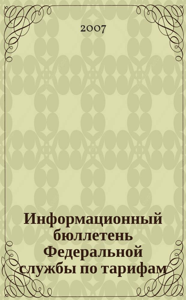 Информационный бюллетень Федеральной службы по тарифам : Офиц. изд. Федерал. службы по тарифам. 2007, № 38 (268)