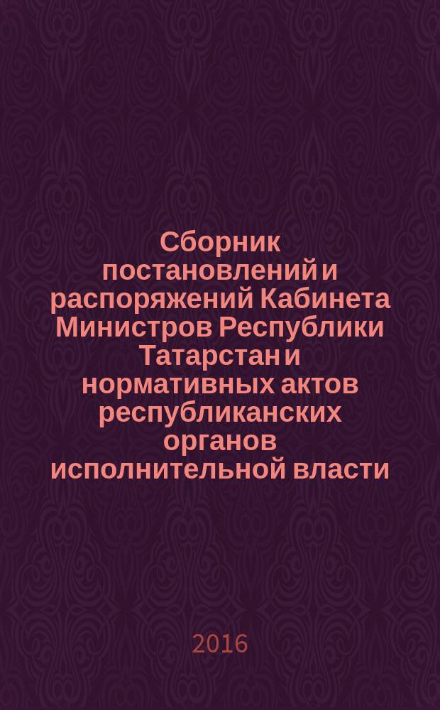 Сборник постановлений и распоряжений Кабинета Министров Республики Татарстан и нормативных актов республиканских органов исполнительной власти : (Офиц. тексты, коммент., разъяснения, консультации). 2016, № 21