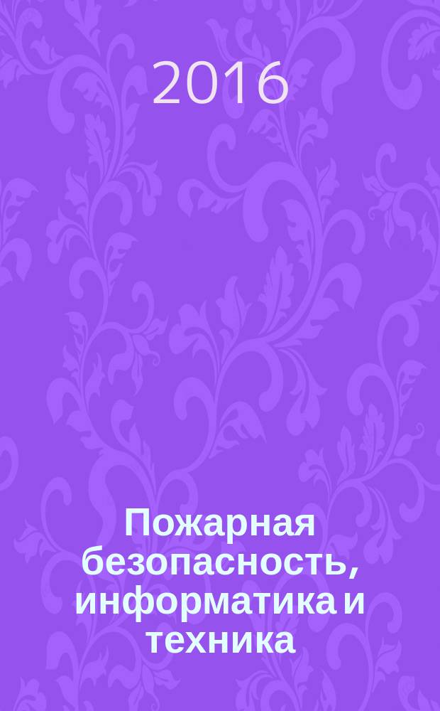 Пожарная безопасность, информатика и техника : Науч.-техн. журн. Журн. Ассоц. "Пожинформтехника". 2016, № 1