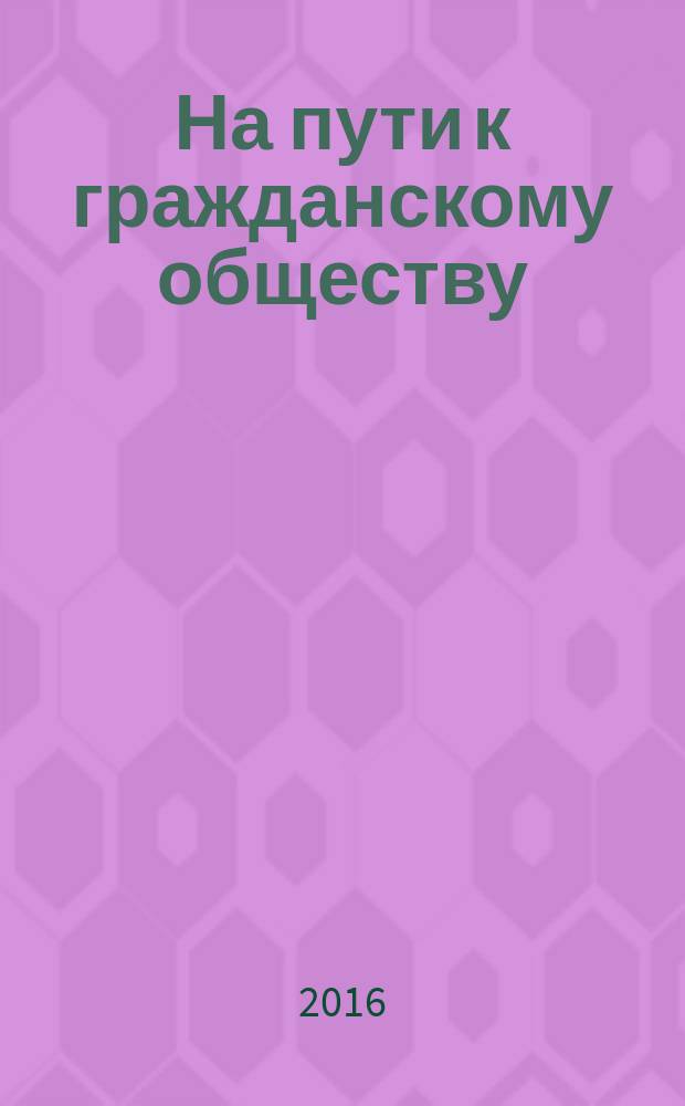 На пути к гражданскому обществу : научный журнал. 2016, № 1 (21)