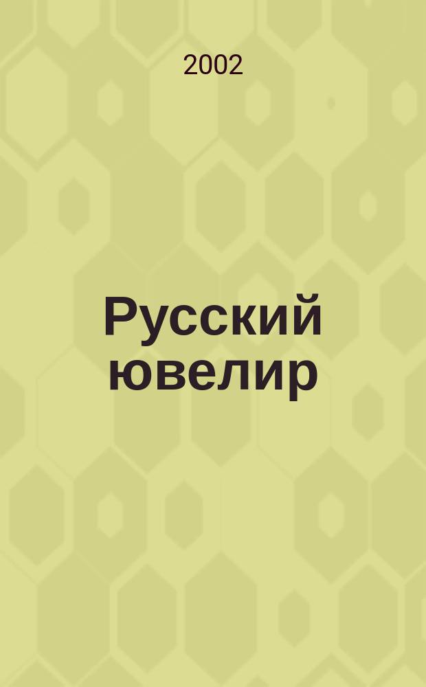 Русский ювелир : Ежемес. ил. журн. Вестник ювелирного, золотого и серебряного производств. 2002, № 2