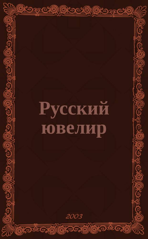 Русский ювелир : Ежемес. ил. журн. Вестник ювелирного, золотого и серебряного производств. 2003, № 7