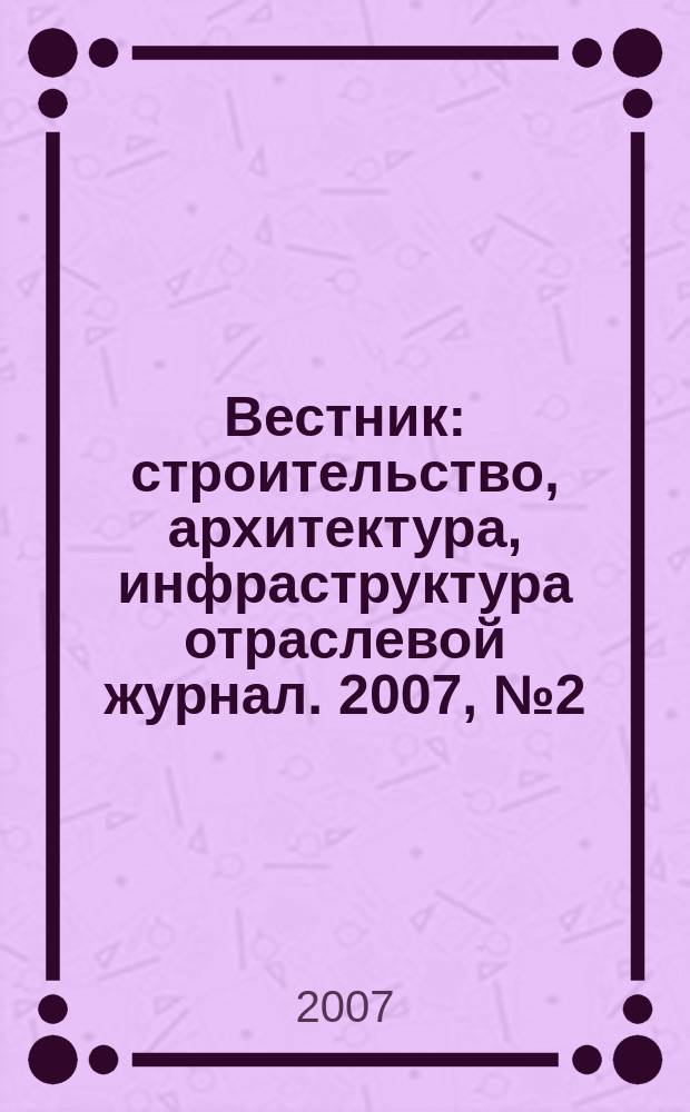 Вестник : строительство, архитектура, инфраструктура отраслевой журнал. 2007, № 2 (23)