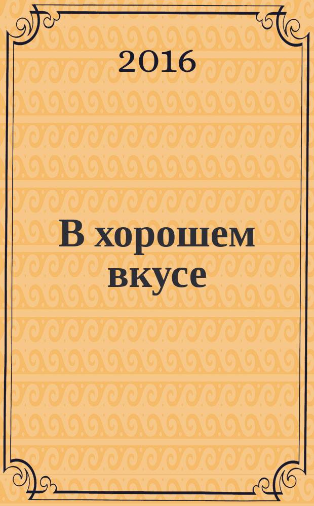 В хорошем вкусе : первый светский журнал Иркутска рекламное издание. 2016, № 2 (64)