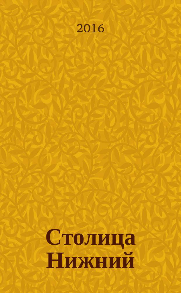 Столица Нижний : все о городе и людях, живущих в нем культурно-деловой журнал. 2016, № 4 (37)