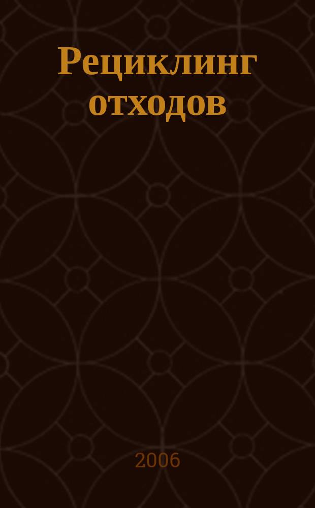 Рециклинг отходов : специализированный информационно-аналитический журнал специализированное информационно-аналитическое издание в области переработки отходов. 2006, № 5 (5)