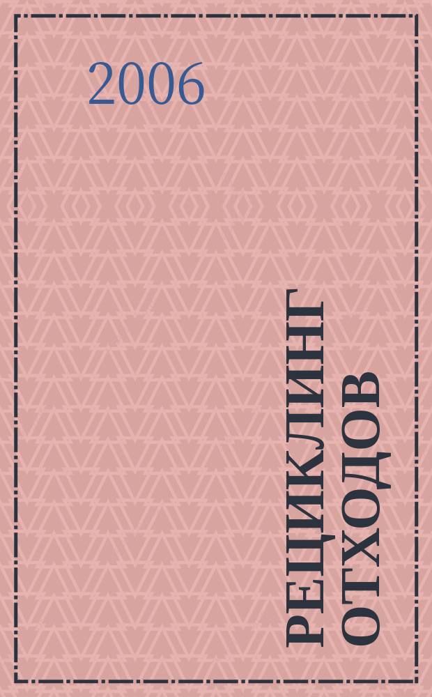 Рециклинг отходов : специализированный информационно-аналитический журнал специализированное информационно-аналитическое издание в области переработки отходов. 2006, № 6 (6)