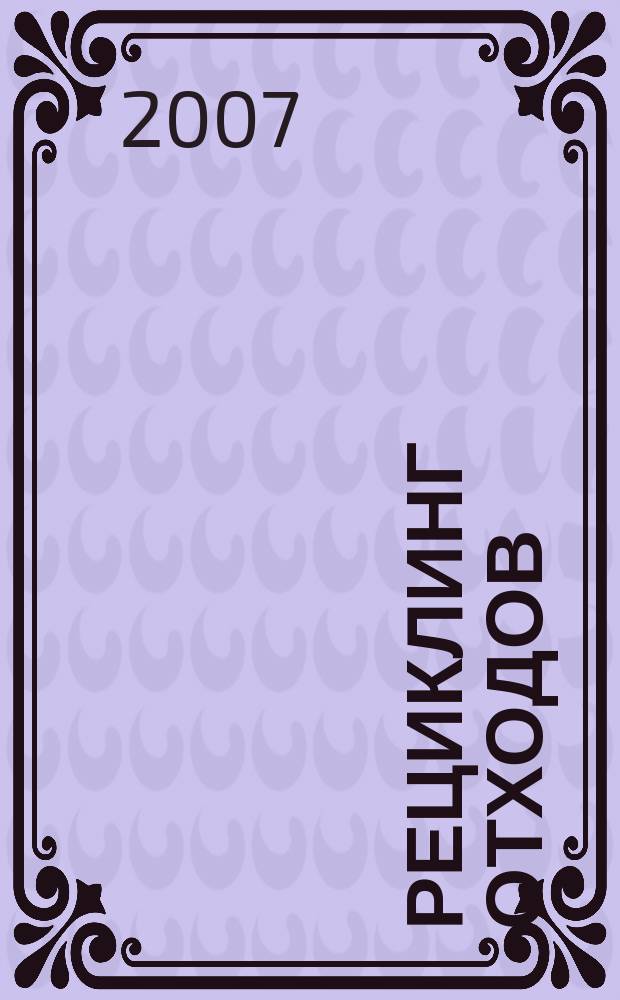 Рециклинг отходов : специализированный информационно-аналитический журнал специализированное информационно-аналитическое издание в области переработки отходов. 2007, № 1 (7)