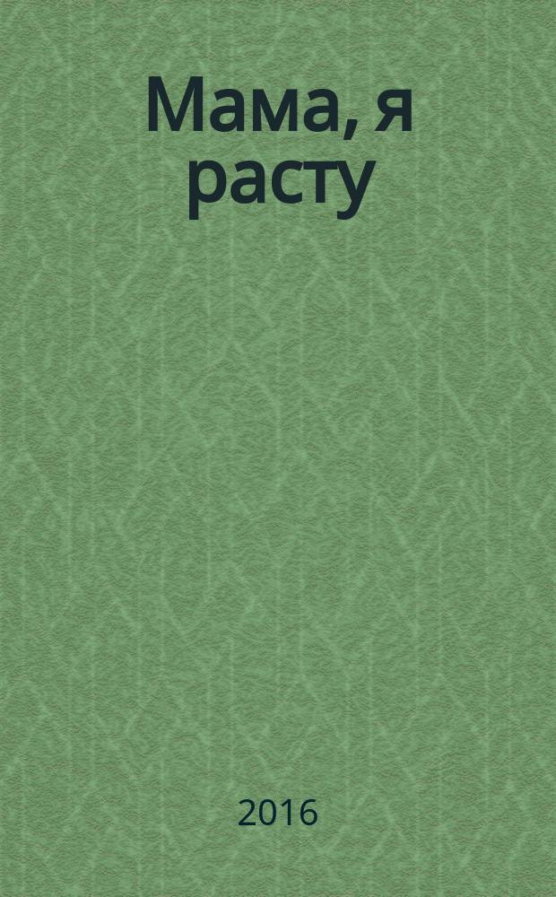 Мама, я расту : Иваново. Кохма. Кинешма. Шуя. Фурманов. Вичуга полезный журнал для любящих родителей. 2016, № 1 (16)
