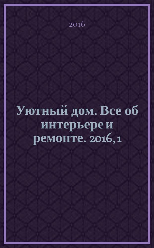 Уютный дом. Все об интерьере и ремонте. 2016, 1 (111)