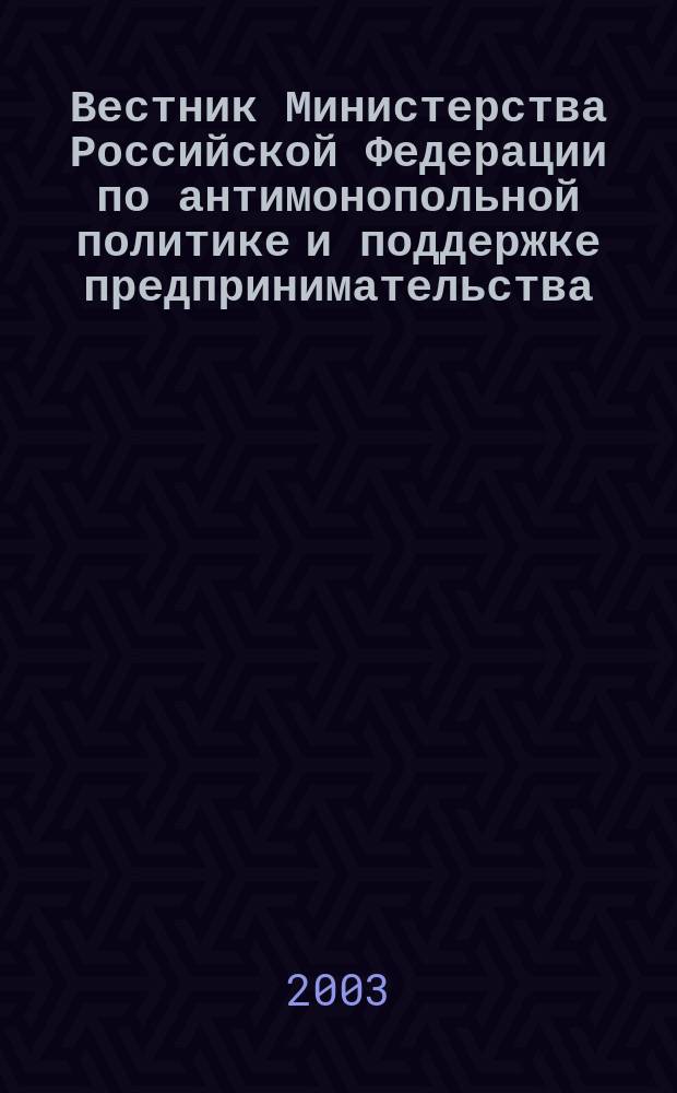 Вестник Министерства Российской Федерации по антимонопольной политике и поддержке предпринимательства. 2003, № 1