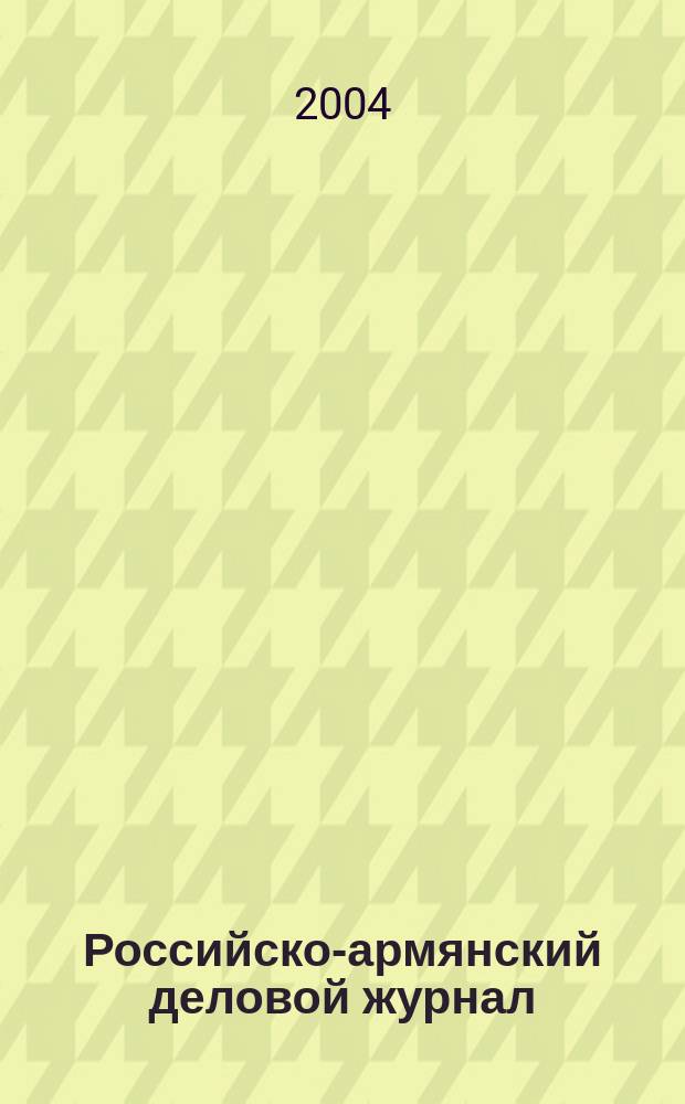 Российско-армянский деловой журнал : Междунар. информ.-изд. проект. 2004, № 5/6