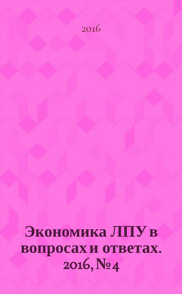 Экономика ЛПУ в вопросах и ответах. 2016, № 4