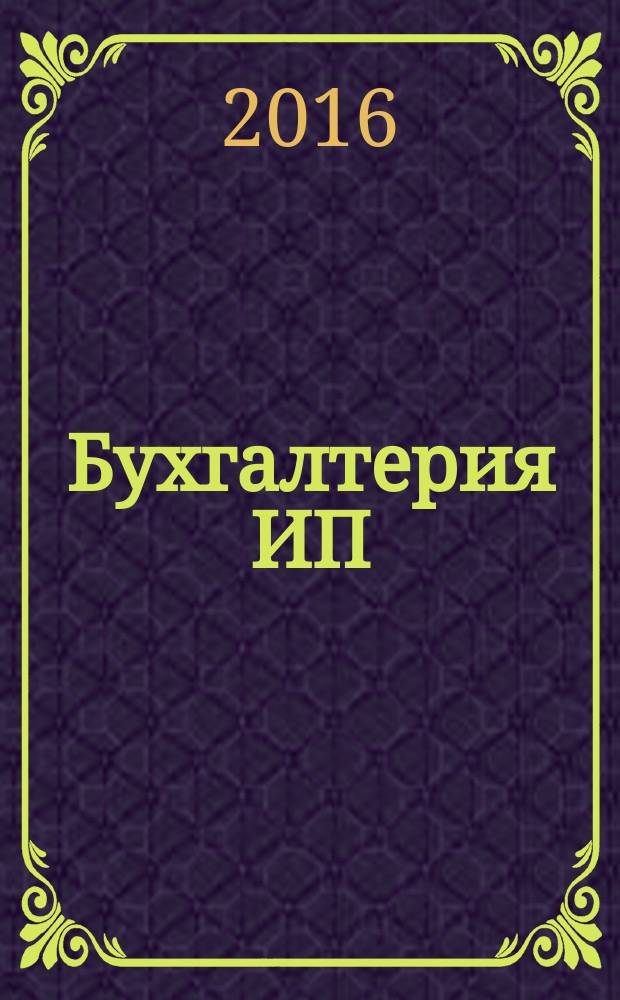 Бухгалтерия ИП : журнал бухгалтера индивидуального предпринимателя. 2016, № 4