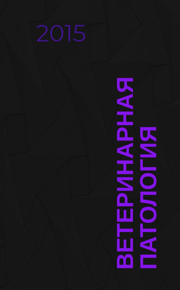 Ветеринарная патология : Науч.-практ. журн. по фундамент. и прикл. вопр. ветеринарии. 2015, № 4 (54)