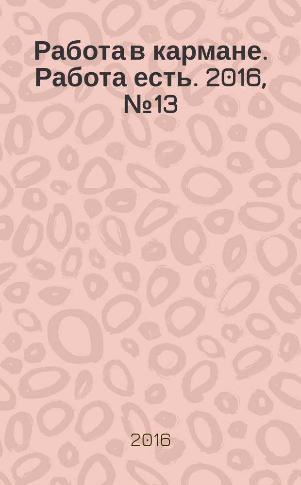 Работа в кармане. Работа есть. 2016, № 13 (238)