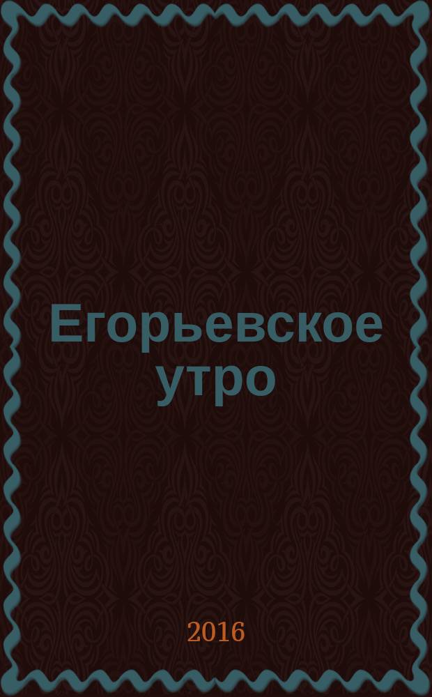 Егорьевское утро : Еженед. илл. худож.-лит., обществ., попул.-науч. и юмористич. журн. 2016, № 9 (858)
