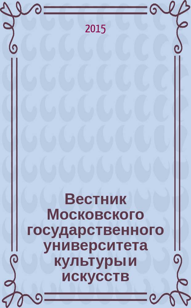 Вестник Московского государственного университета культуры и искусств : Науч. журн. гуманит. профиля по вопр. философии, культурологии и педагогики, подгот. специалистов социал.-культур. сферы. 2015, 6 (68)